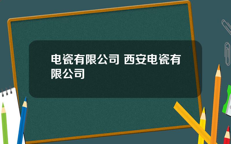 电瓷有限公司 西安电瓷有限公司